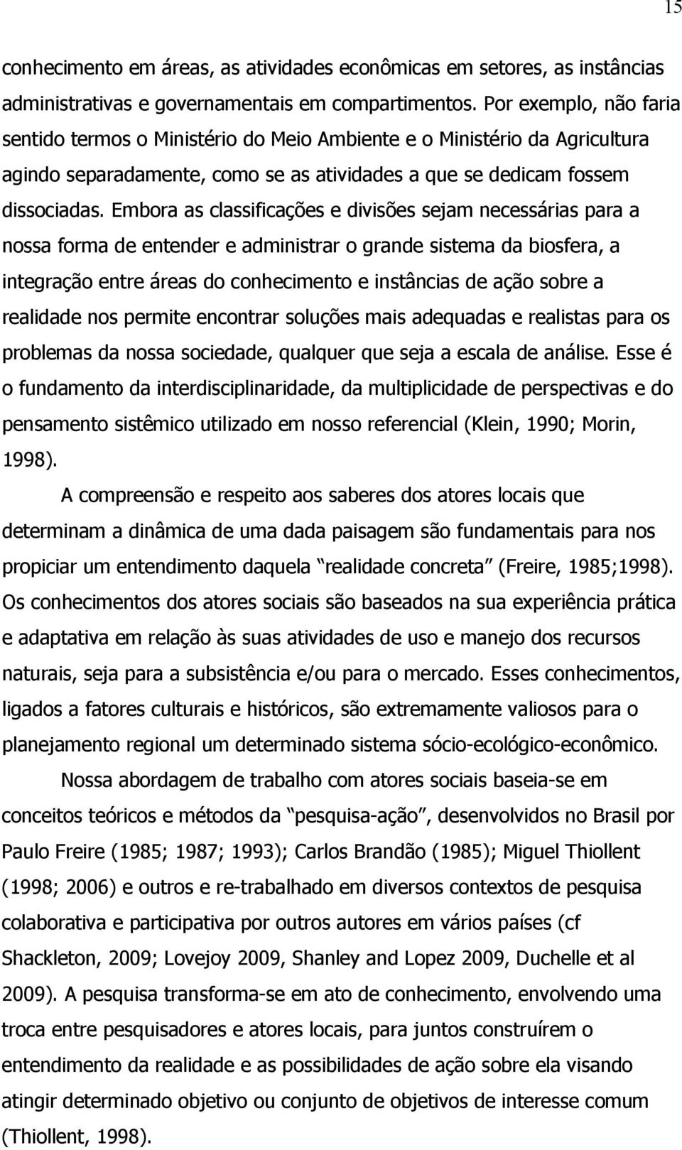 Embora as classificações e divisões sejam necessárias para a nossa forma de entender e administrar o grande sistema da biosfera, a integração entre áreas do conhecimento e instâncias de ação sobre a