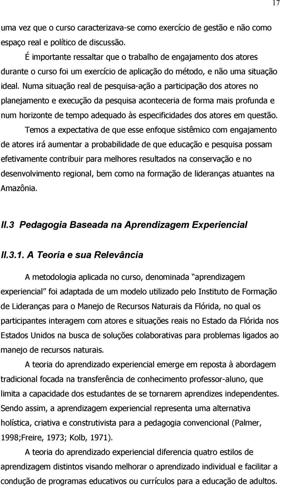 Numa situação real de pesquisa-ação a participação dos atores no planejamento e execução da pesquisa aconteceria de forma mais profunda e num horizonte de tempo adequado às especificidades dos atores