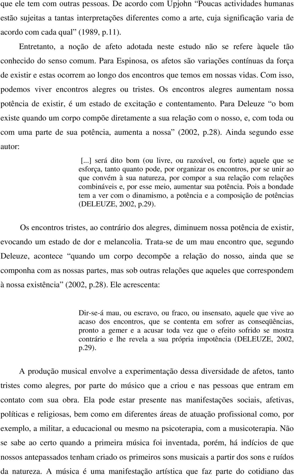 Para Espinosa, os afetos são variações contínuas da força de existir e estas ocorrem ao longo dos encontros que temos em nossas vidas. Com isso, podemos viver encontros alegres ou tristes.