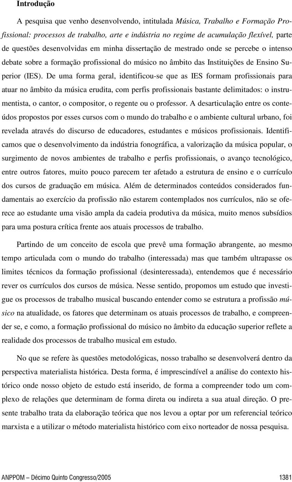 De uma forma geral, identificou-se que as IES formam profissionais para atuar no âmbito da música erudita, com perfis profissionais bastante delimitados: o instrumentista, o cantor, o compositor, o