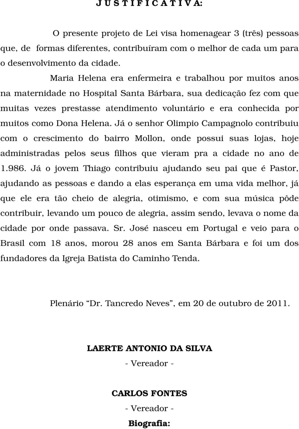 como Dona Helena. Já o senhor Olimpio Campagnolo contribuiu com o crescimento do bairro Mollon, onde possui suas lojas, hoje administradas pelos seus filhos que vieram pra a cidade no ano de 1.986.