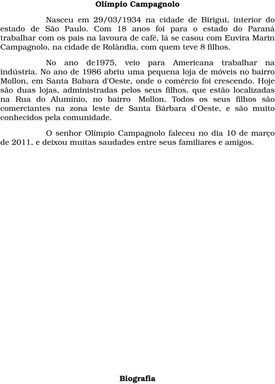 No ano de1975, veio para Americana trabalhar na indústria. No ano de 1986 abriu uma pequena loja de móveis no bairro Mollon, em Santa Babara d'oeste, onde o comércio foi crescendo.