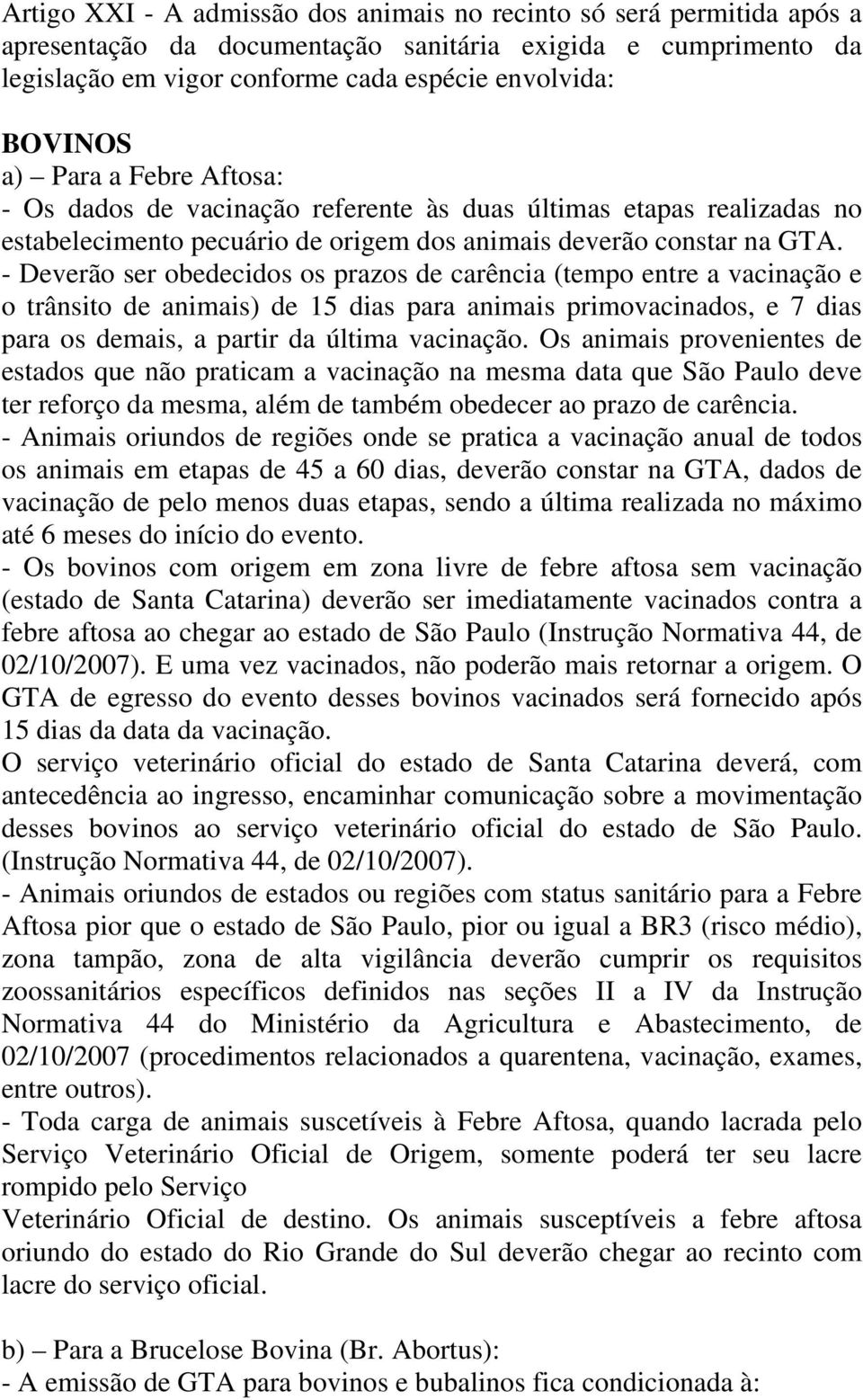 - Deverão ser obedecidos os prazos de carência (tempo entre a vacinação e o trânsito de animais) de 15 dias para animais primovacinados, e 7 dias para os demais, a partir da última vacinação.