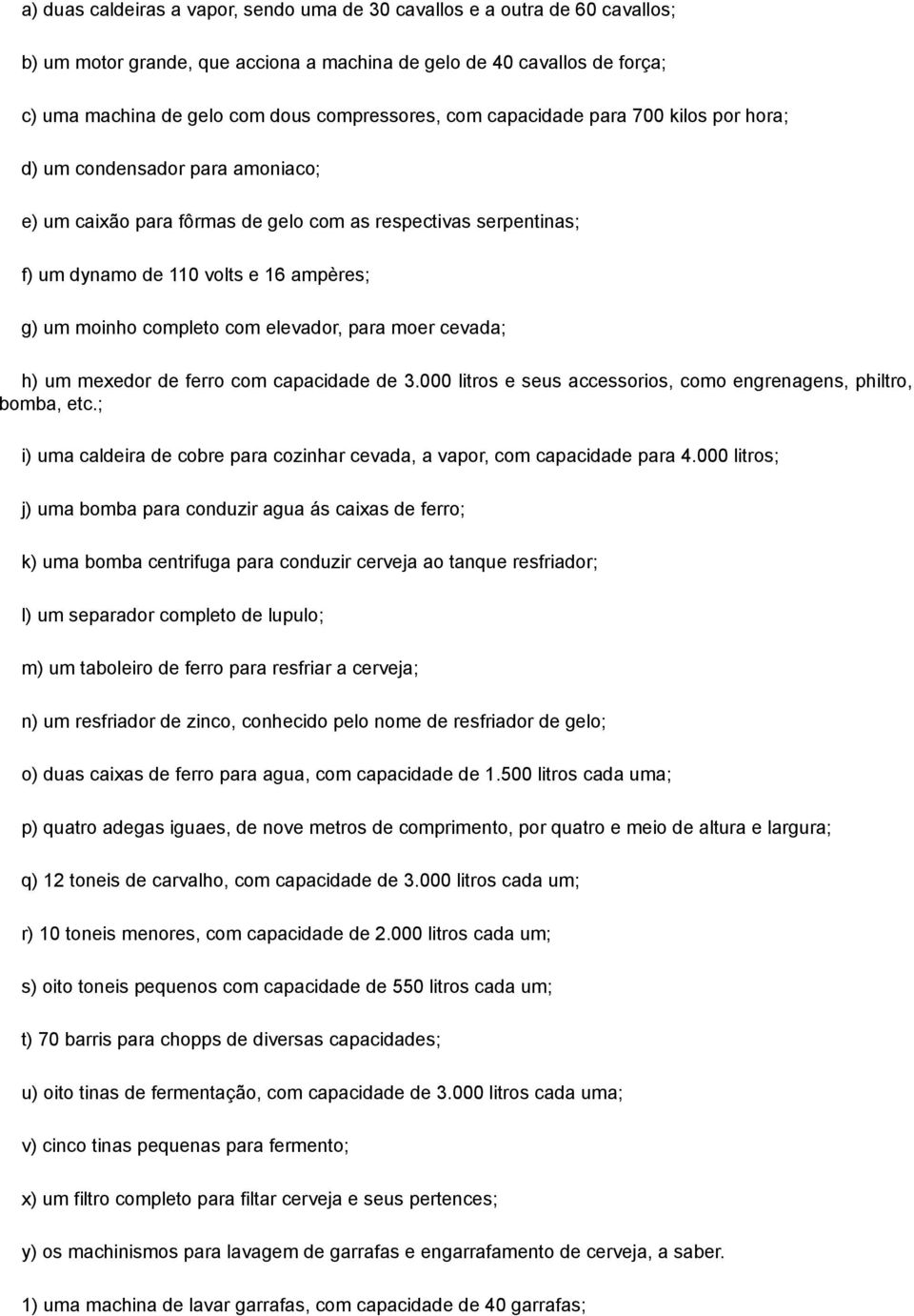 com elevador, para moer cevada; h) um mexedor de ferro com capacidade de 3.000 litros e seus accessorios, como engrenagens, philtro, bomba, etc.