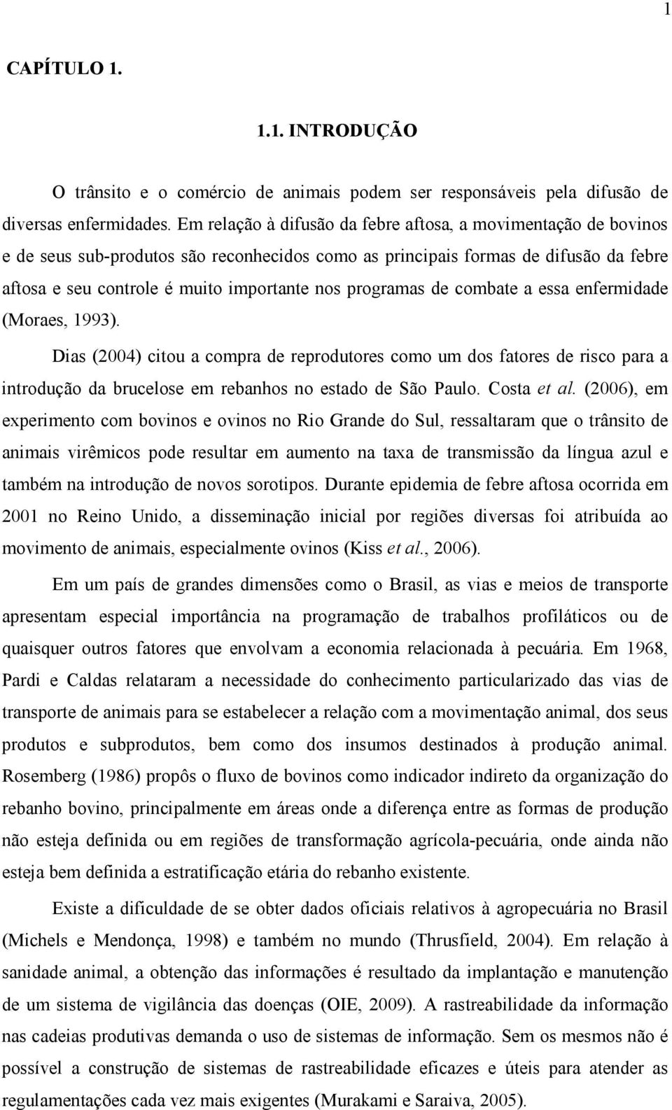 programas de combate a essa enfermidade (Moraes, 1993). Dias (2004) citou a compra de reprodutores como um dos fatores de risco para a introdução da brucelose em rebanhos no estado de São Paulo.