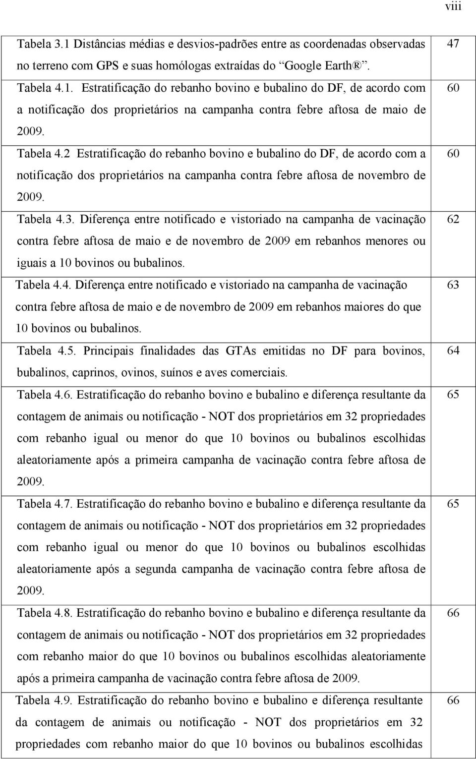 Diferença entre notificado e vistoriado na campanha de vacinação contra febre aftosa de maio e de novembro de 2009 em rebanhos menores ou iguais a 10 bovinos ou bubalinos. Tabela 4.