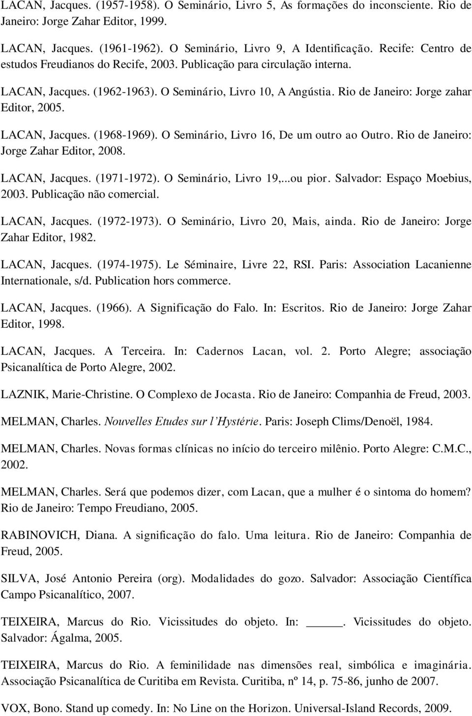 LACAN, Jacques. (1968-1969). O Seminário, Livro 16, De um outro ao Outro. Rio de Janeiro: Jorge Zahar Editor, 2008. LACAN, Jacques. (1971-1972). O Seminário, Livro 19,...ou pior.