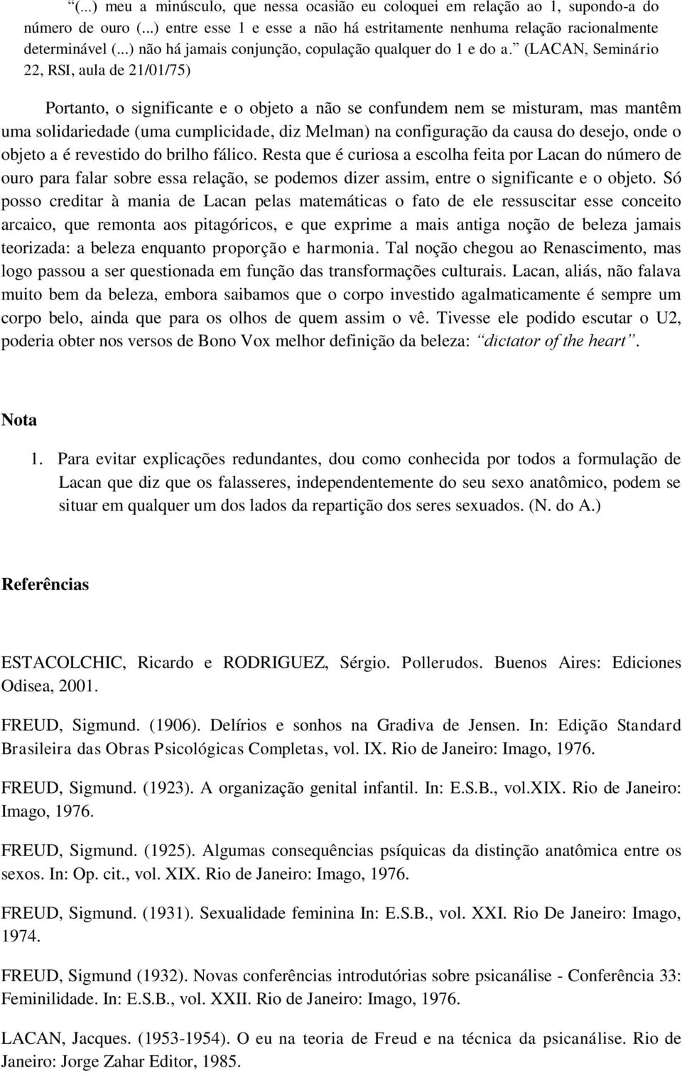 (LACAN, Seminário 22, RSI, aula de 21/01/75) Portanto, o significante e o objeto a não se confundem nem se misturam, mas mantêm uma solidariedade (uma cumplicidade, diz Melman) na configuração da