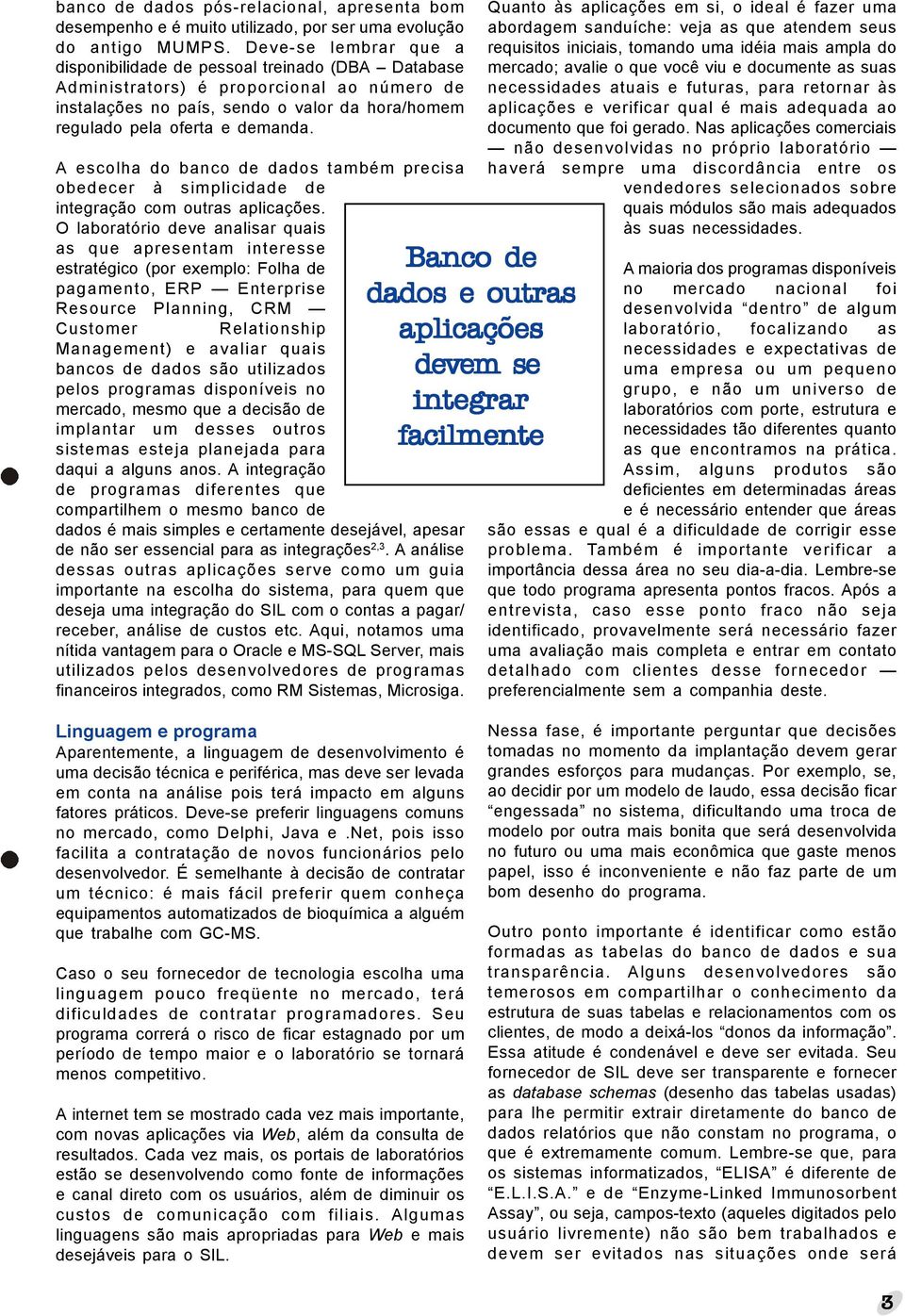 A escolha do banco de dados também precisa obedecer à simplicidade de integração com outras aplicações.