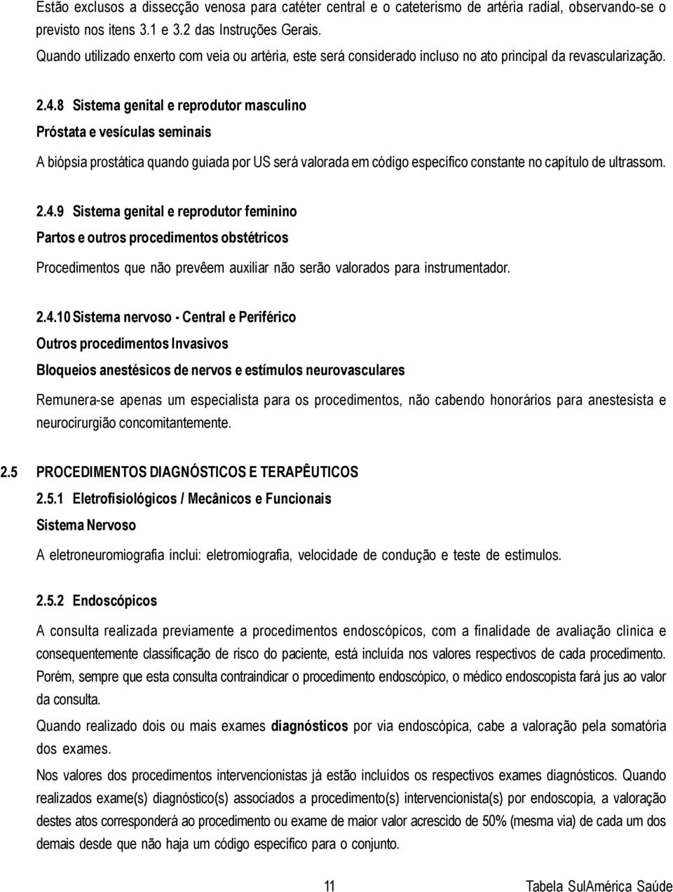 8 Sistema genital e reprodutor masculino Próstata e vesículas seminais A biópsia prostática quando guiada por US será valorada em código específico constante no capítulo de ultrassom. 2.4.