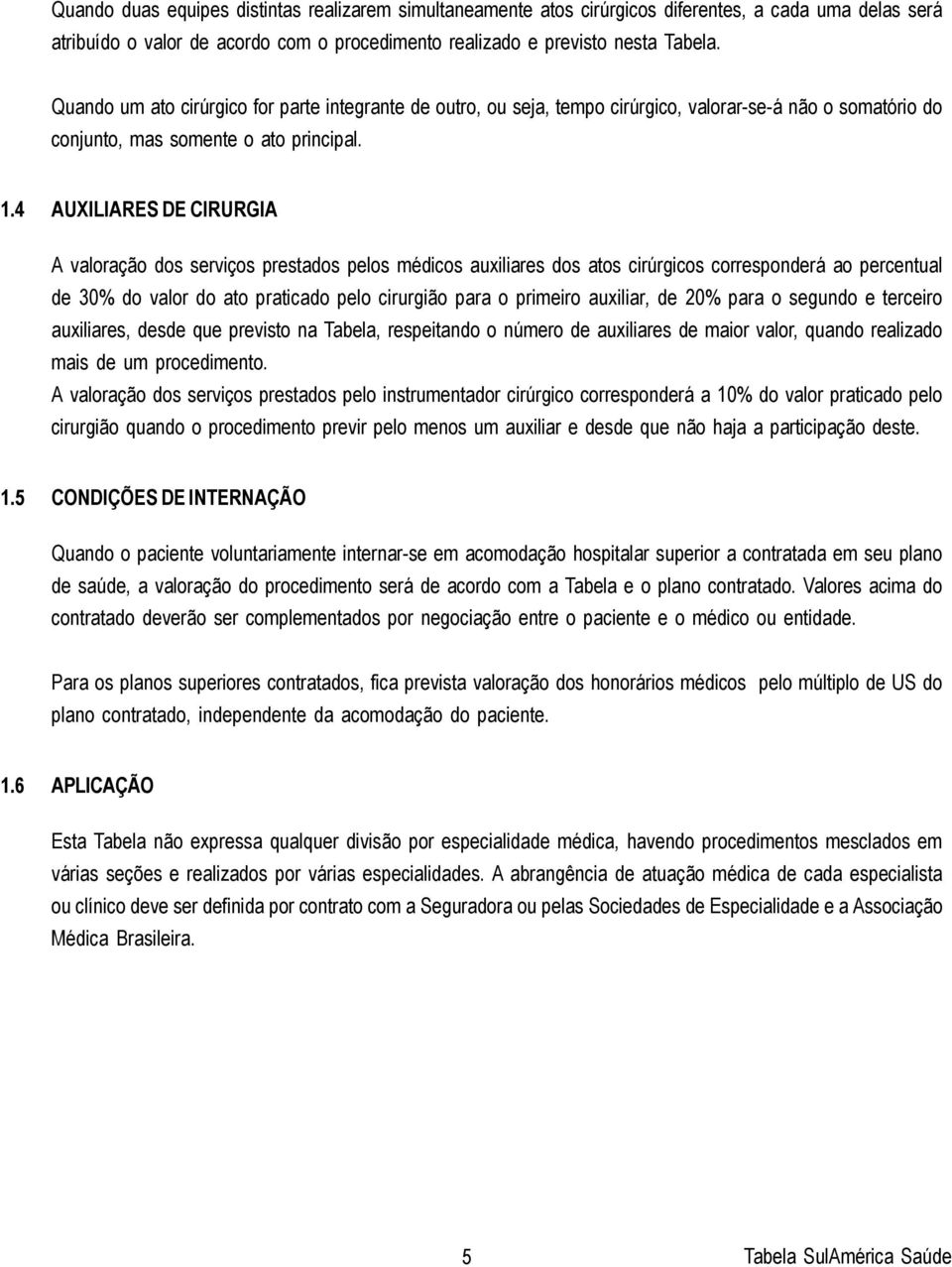 4 AUXILIARES DE CIRURGIA A valoração dos serviços prestados pelos médicos auxiliares dos atos cirúrgicos corresponderá ao percentual de 30% do valor do ato praticado pelo cirurgião para o primeiro