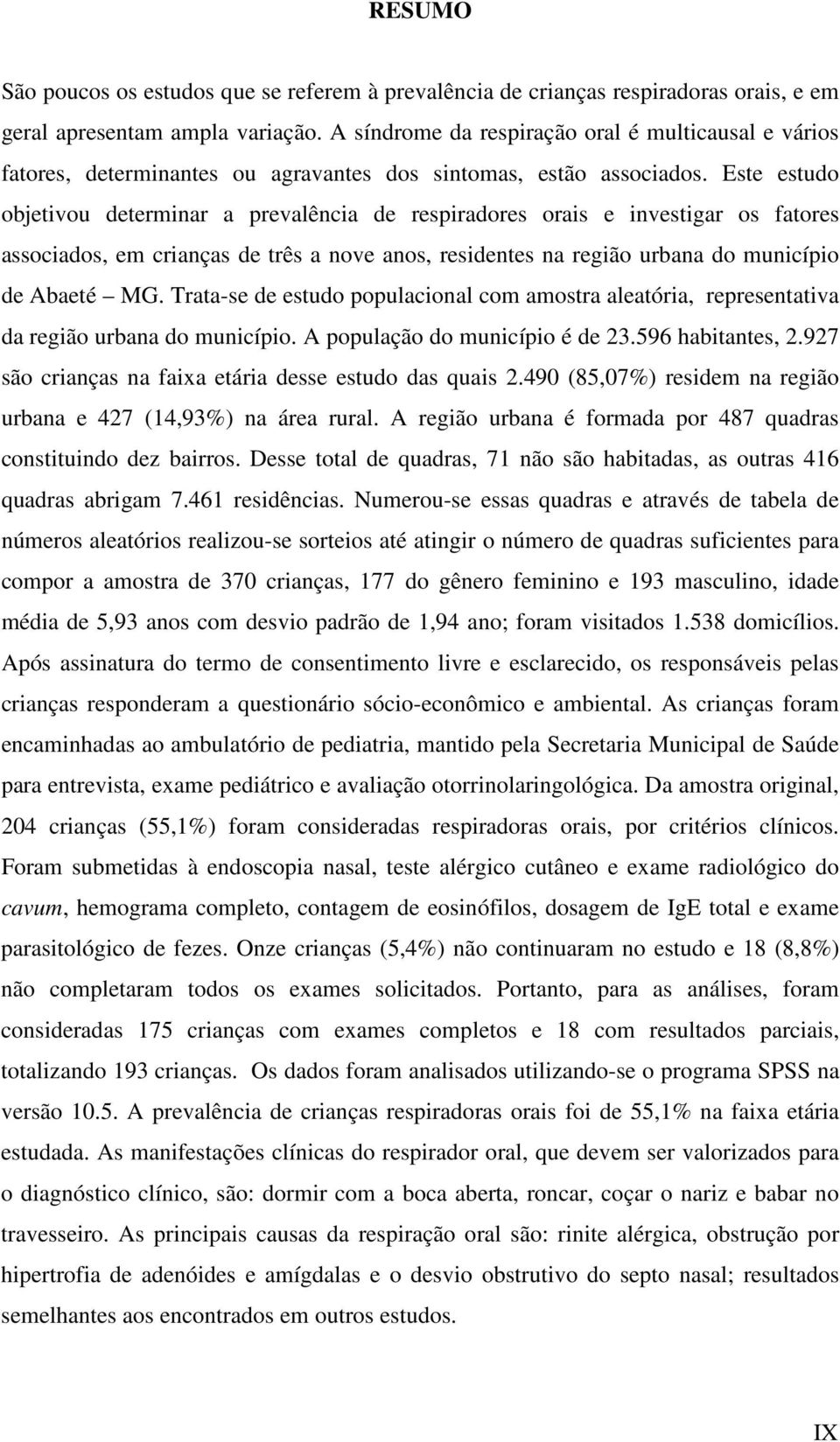 Este estudo objetivou determinar a prevalência de respiradores orais e investigar os fatores associados, em crianças de três a nove anos, residentes na região urbana do município de Abaeté MG.