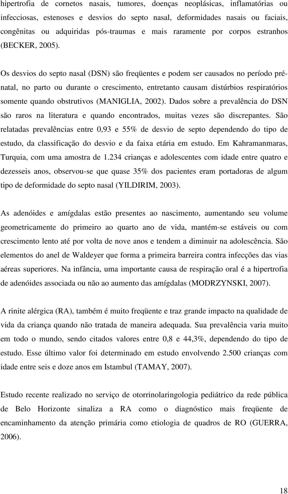 Os desvios do septo nasal (DSN) são freqüentes e podem ser causados no período prénatal, no parto ou durante o crescimento, entretanto causam distúrbios respiratórios somente quando obstrutivos