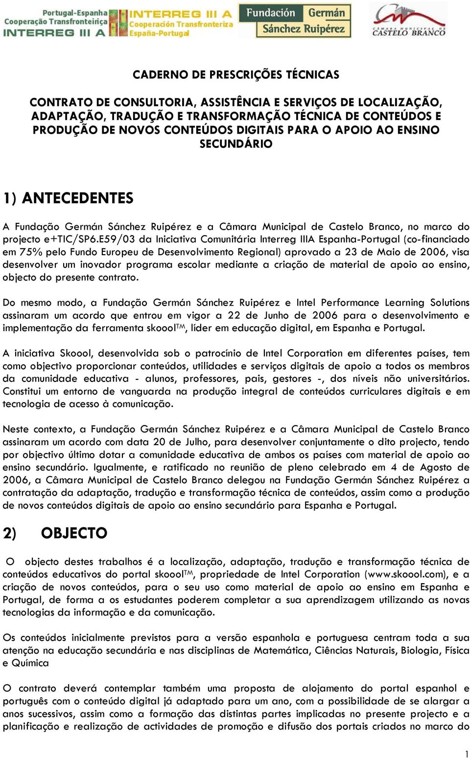 e59/03 da Iniciativa Comunitária Interreg IIIA Espanha-Portugal (co-financiado em 75% pelo Fundo Europeu de Desenvolvimento Regional) aprovado a 23 de Maio de 2006, visa desenvolver um inovador