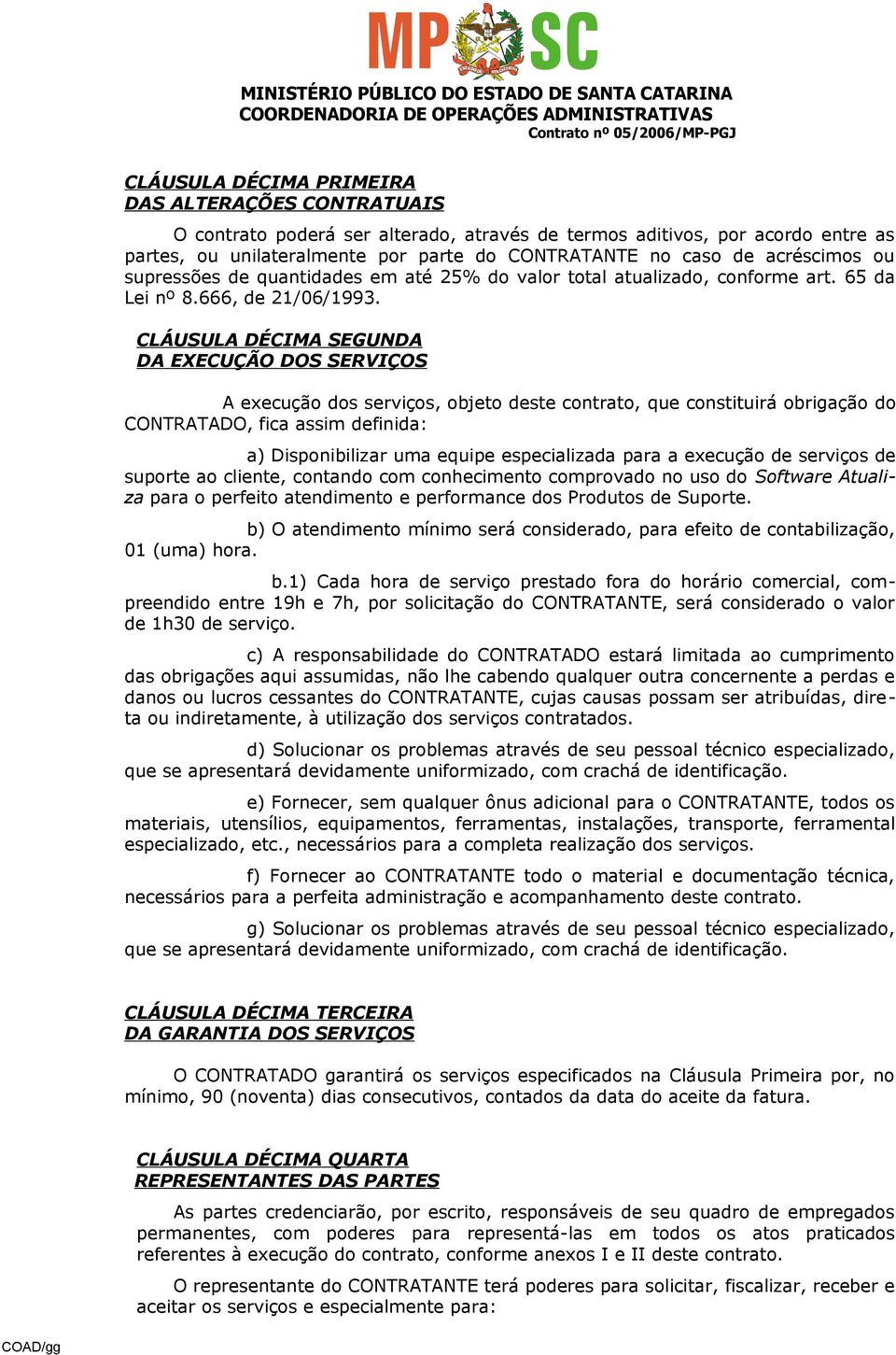 CLÁUSULA DÉCIMA SEGUNDA DA EXECUÇÃO DOS SERVIÇOS A execução dos serviços, objeto deste contrato, que constituirá obrigação do CONTRATADO, fica assim definida: a) Disponibilizar uma equipe