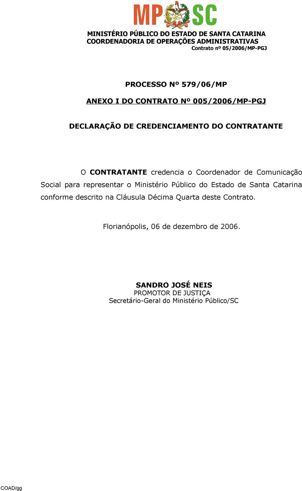 Público do Estado de Santa Catarina conforme descrito na Cláusula Décima Quarta deste Contrato.