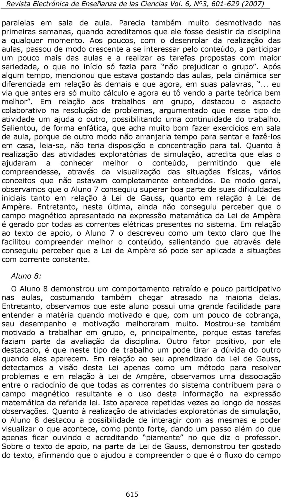 seriedade, o que no início só fazia para não prejudicar o grupo.