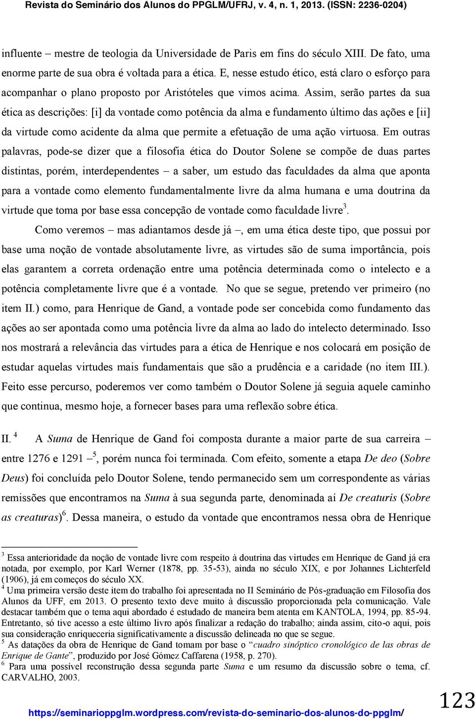 Assim, serão partes da sua ética as descrições: [i] da vontade como potência da alma e fundamento último das ações e [ii] da virtude como acidente da alma que permite a efetuação de uma ação virtuosa.