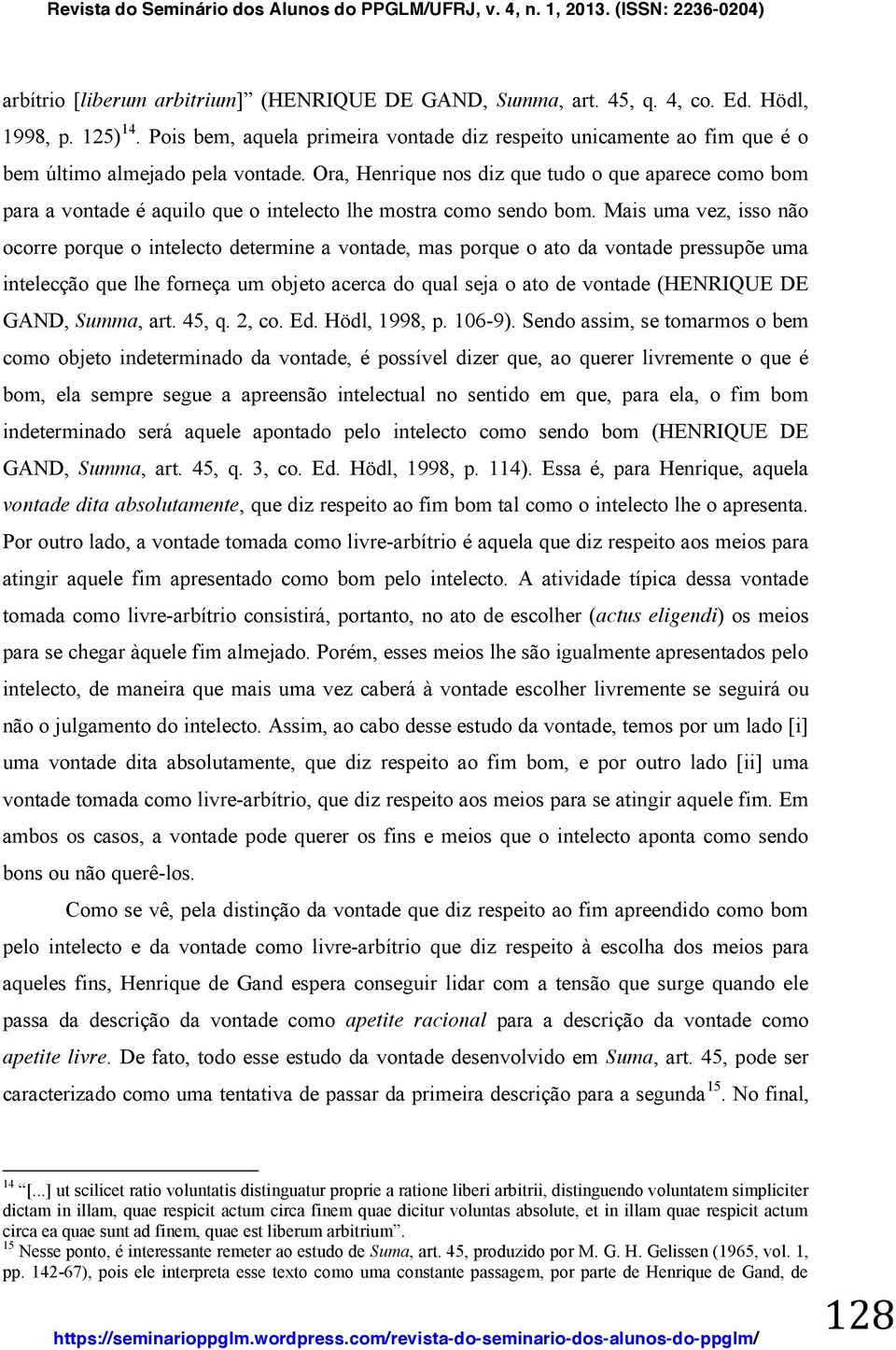 Ora, Henrique nos diz que tudo o que aparece como bom para a vontade é aquilo que o intelecto lhe mostra como sendo bom.