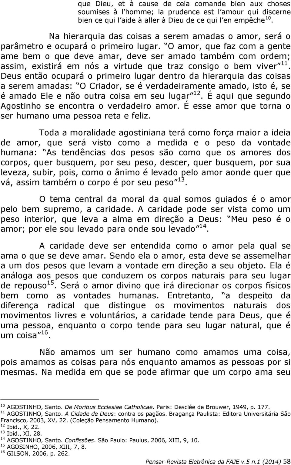 O amor, que faz com a gente ame bem o que deve amar, deve ser amado também com ordem; assim, existirá em nós a virtude que traz consigo o bem viver 11.