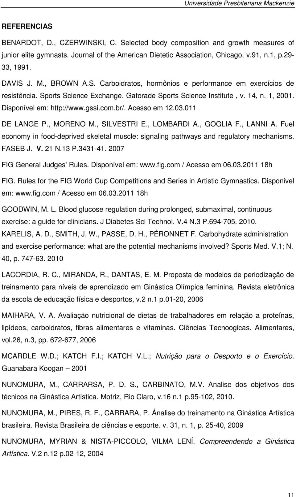 Gatorade Sports Science Institute, v. 14, n. 1, 2001. Disponível em: http://www.gssi.com.br/. Acesso em 12.03.011 DE LANGE P., MORENO M., SILVESTRI E., LOMBARDI A., GOGLIA F., LANNI A.