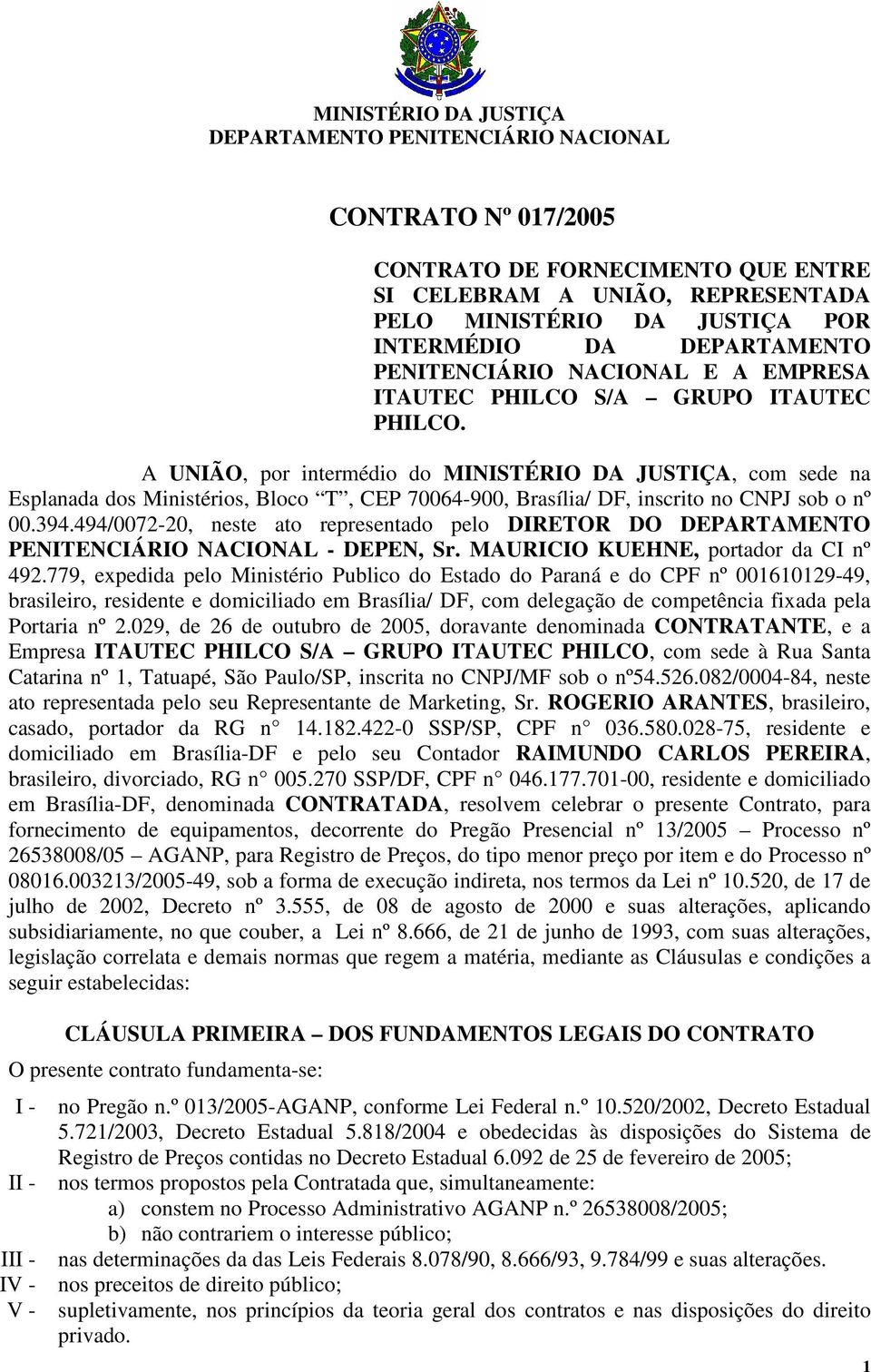 A UNIÃO, por intermédio do MINISTÉRIO DA JUSTIÇA, com sede na Esplanada dos Ministérios, Bloco T, CEP 70064-900, Brasília/ DF, inscrito no CNPJ sob o nº 00.394.