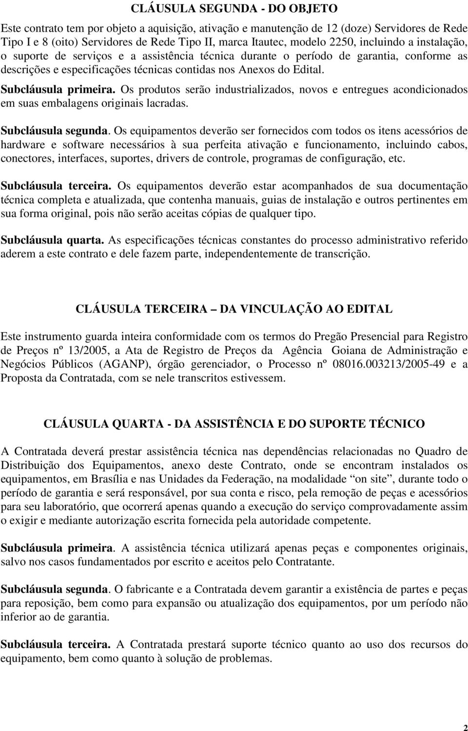 Subcláusula primeira. Os produtos serão industrializados, novos e entregues acondicionados em suas embalagens originais lacradas. Subcláusula segunda.