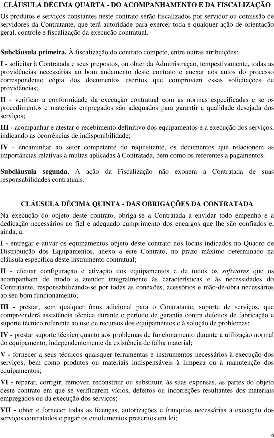 À fiscalização do contrato compete, entre outras atribuições: I - solicitar à Contratada e seus prepostos, ou obter da Administração, tempestivamente, todas as providências necessárias ao bom