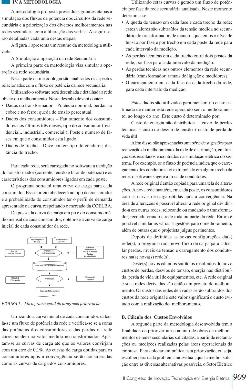 Nesta parte da metodologia são analisados os aspectos relacionados com o fluxo de potência da rede secundária. Utilizando o software será desenhada e detalhada a rede objeto do melhoramento.