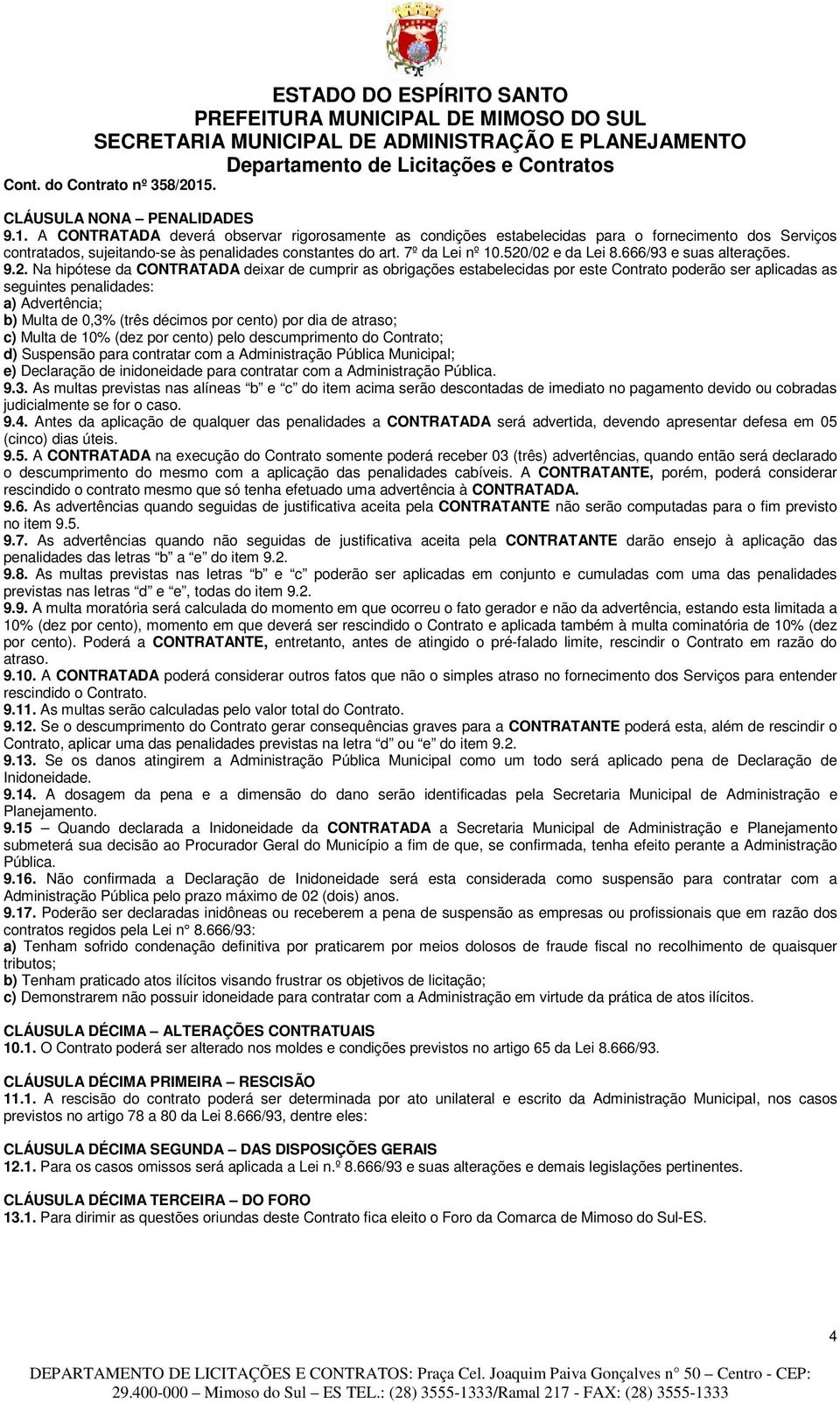 /02 e da Lei 8.666/93 e suas alterações. 9.2. Na hipótese da CONTRATADA deixar de cumprir as obrigações estabelecidas por este Contrato poderão ser aplicadas as seguintes penalidades: a) Advertência;