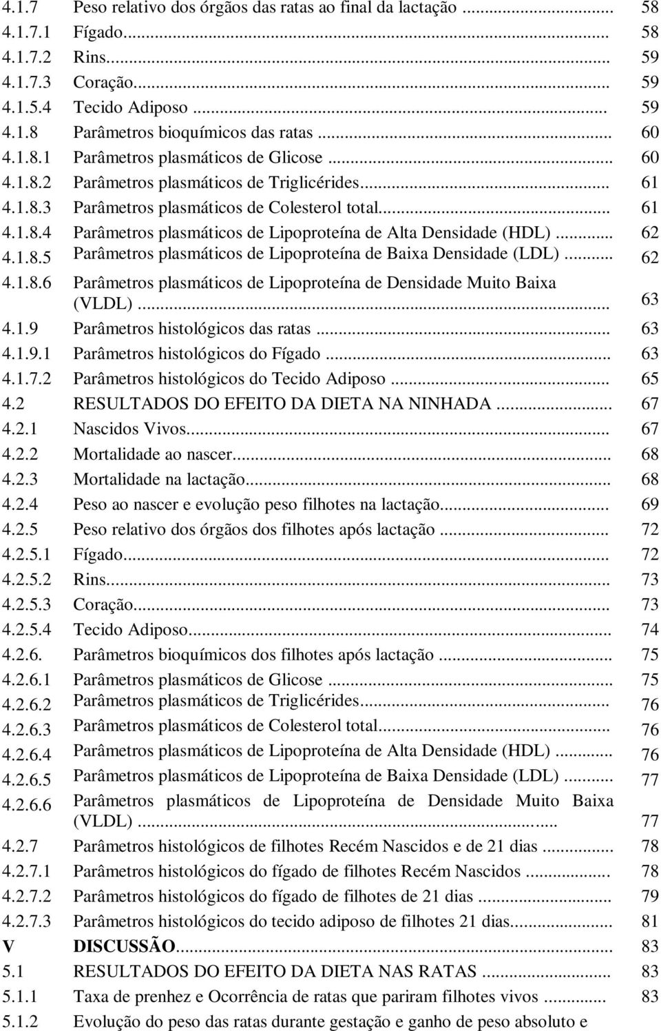 .. 62 4.1.8.5 Parâmetros plasmáticos de Lipoproteína de Baixa Densidade (LDL)... 62 4.1.8.6 Parâmetros plasmáticos de Lipoproteína de Densidade Muito Baixa (VLDL)... 63 4.1.9 Parâmetros histológicos das ratas.