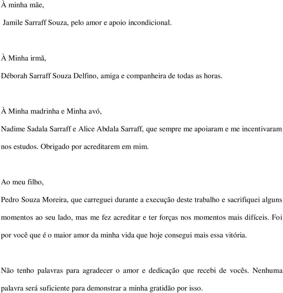 Ao meu filho, Pedro Souza Moreira, que carreguei durante a execução deste trabalho e sacrifiquei alguns momentos ao seu lado, mas me fez acreditar e ter forças nos momentos mais