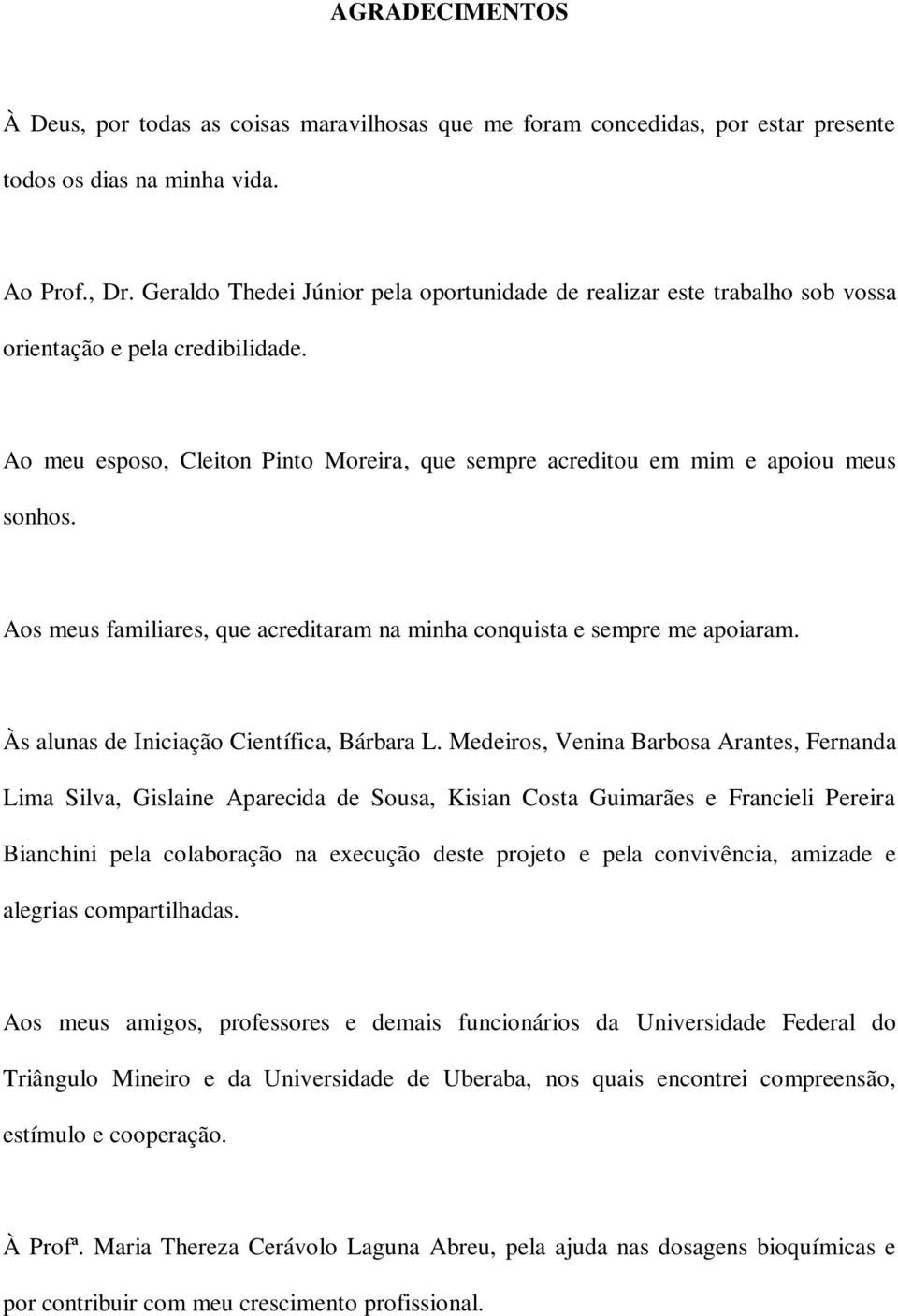 Aos meus familiares, que acreditaram na minha conquista e sempre me apoiaram. Às alunas de Iniciação Científica, Bárbara L.