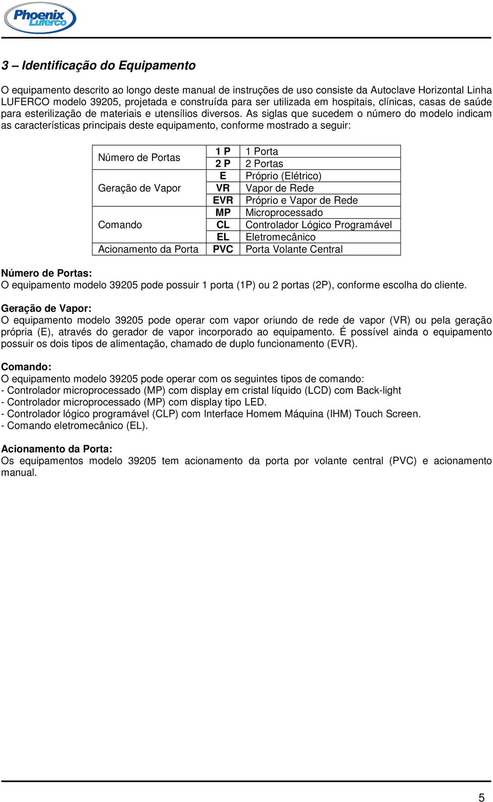 As siglas que sucedem o número do modelo indicam as características principais deste equipamento, conforme mostrado a seguir: Número de Portas 1 P 1 Porta 2 P 2 Portas E Próprio (Elétrico) Geração de