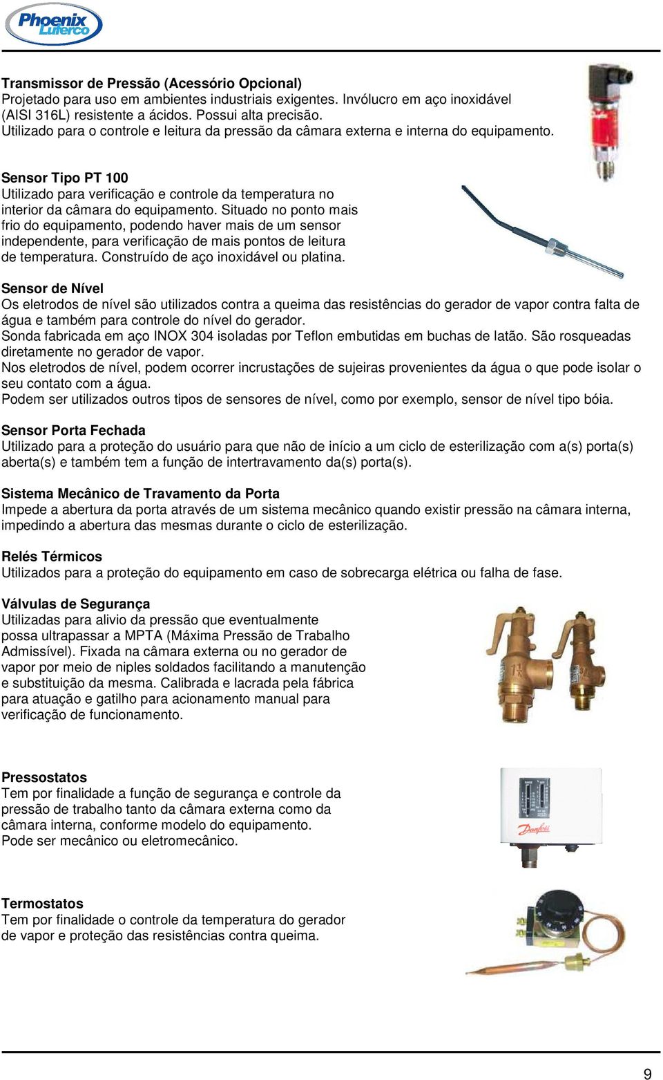 Situado no ponto mais frio do equipamento, podendo haver mais de um sensor independente, para verificação de mais pontos de leitura de temperatura. Construído de aço inoxidável ou platina.