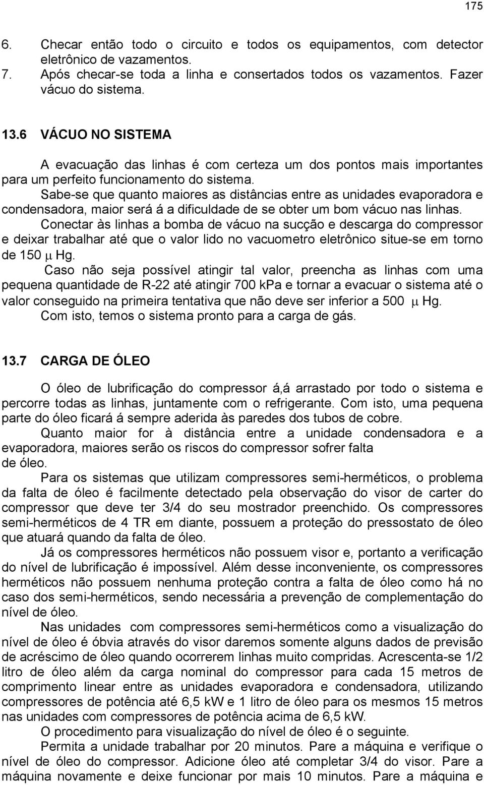 Sabe-se que quanto maiores as distâncias entre as unidades evaporadora e condensadora, maior será á a dificuldade de se obter um bom vácuo nas linhas.