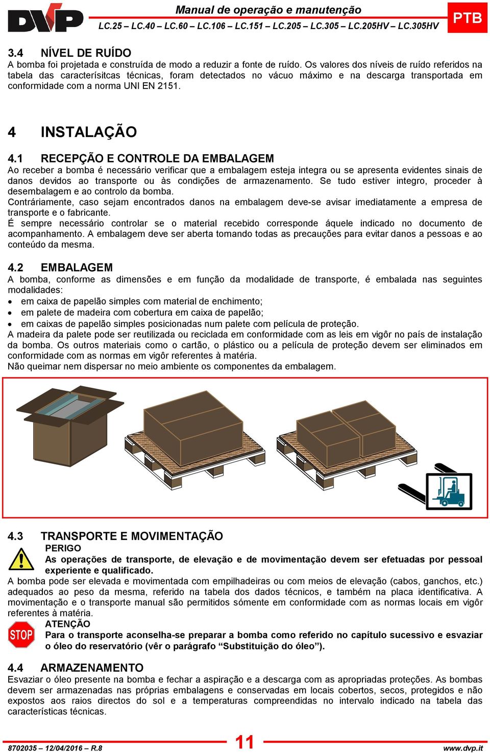 1 RECEPÇÃO E CONTROLE DA EMBALAGEM Ao receber a bomba é necessáro verfcar que a embalagem esteja ntegra ou se apresenta evdentes snas de danos devdos ao transporte ou às condções de armazenamento.