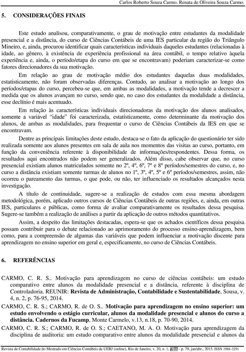 região do Triângulo Mineiro, e, ainda, procurou identificar quais características individuais daqueles estudantes (relacionadas à idade, ao gênero, à existência de experiência profissional na área