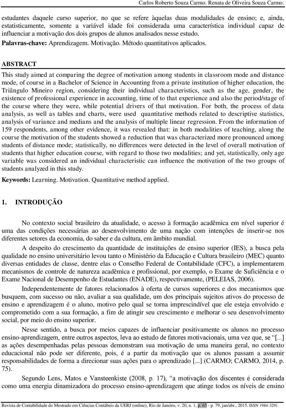 influenciar a motivação dos dois grupos de alunos analisados nesse estudo. Palavras-chave: Aprendizagem. Motivação. Método quantitativos aplicados.