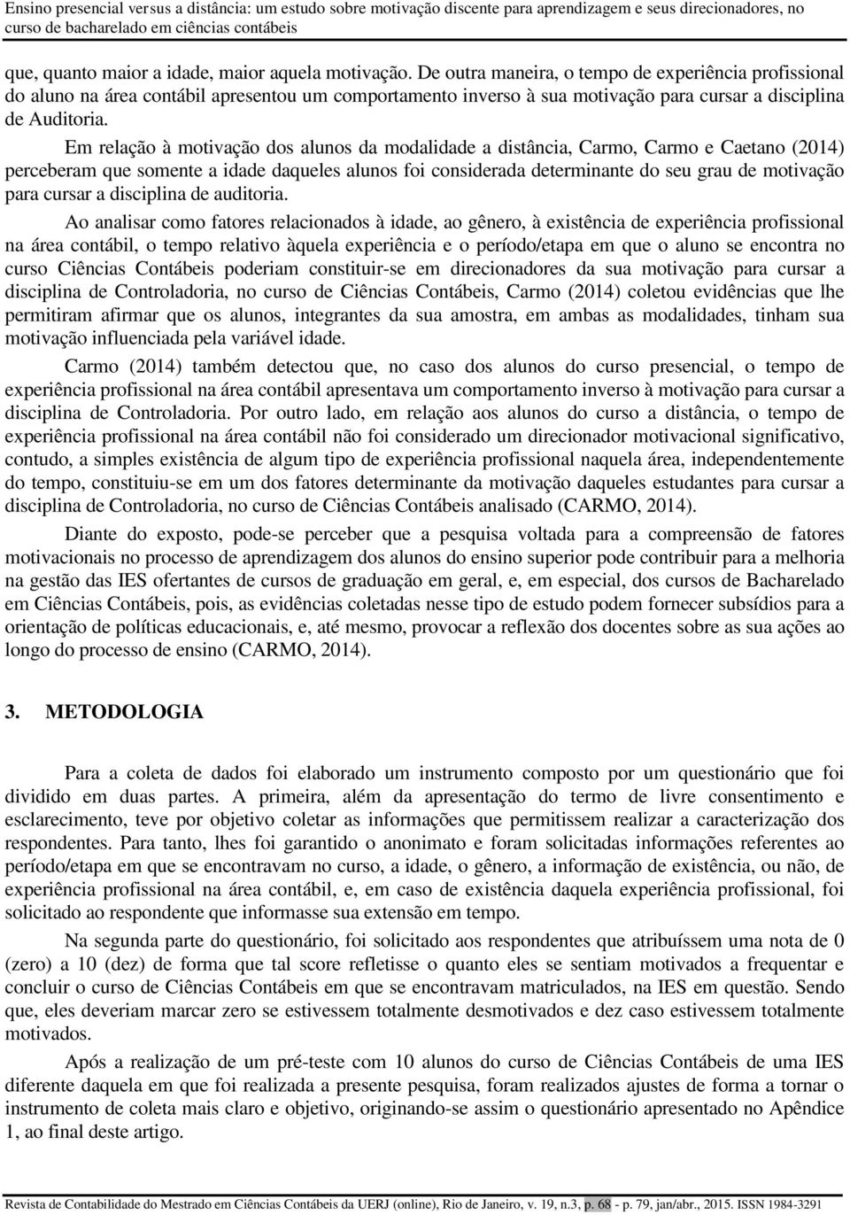 Em relação à motivação dos alunos da modalidade a distância, Carmo, Carmo e Caetano (2014) perceberam que somente a idade daqueles alunos foi considerada determinante do seu grau de motivação para