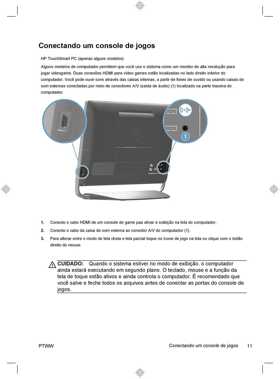 Você pode ouvir sons através das caixas internas, a partir de fones de ouvido ou usando caixas de som externas conectadas por meio de conectores A/V (saída de áudio) (1) localizado na parte traseira