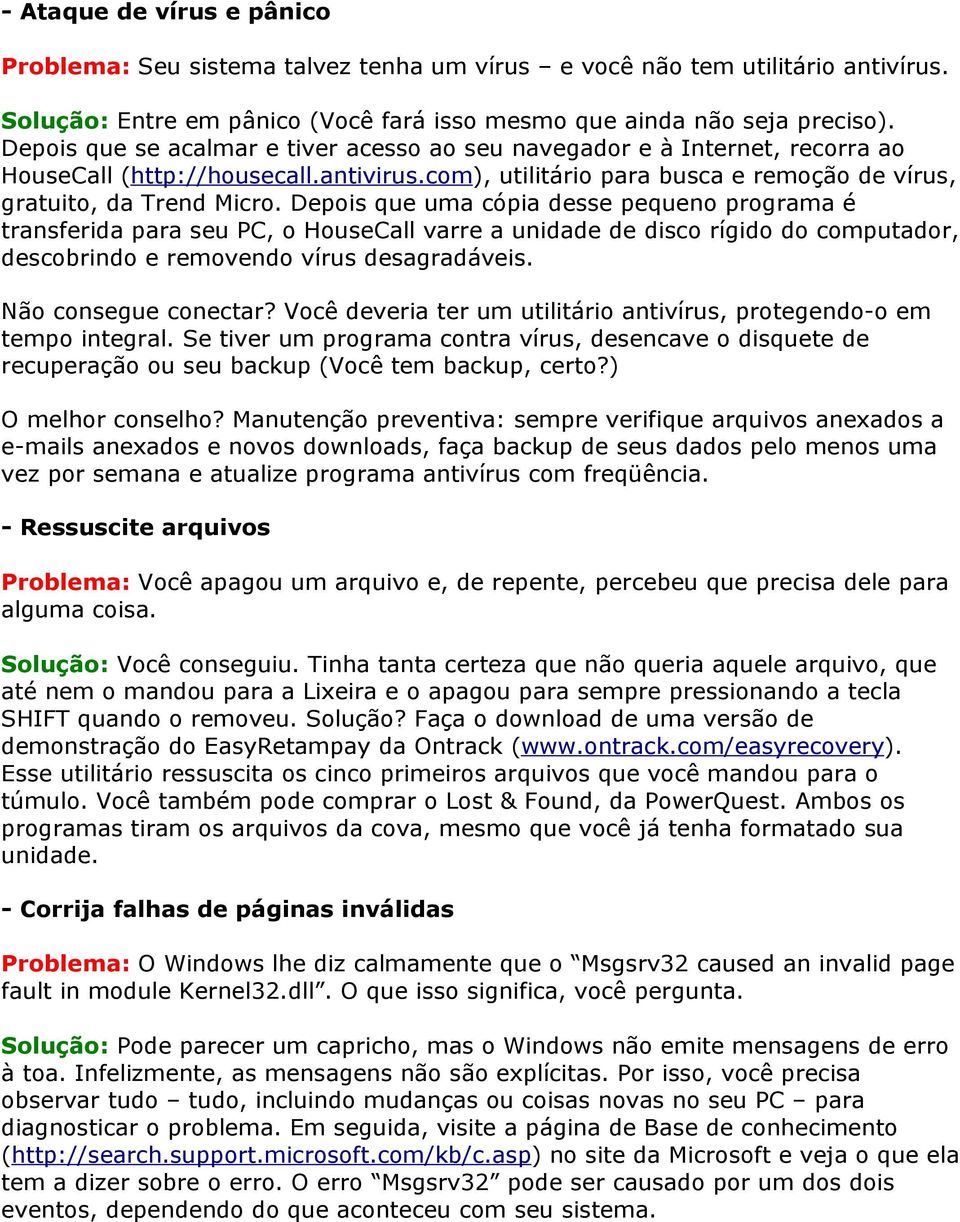 Depois que uma cópia desse pequeno programa é transferida para seu PC, o HouseCall varre a unidade de disco rígido do computador, descobrindo e removendo vírus desagradáveis. Não consegue conectar?