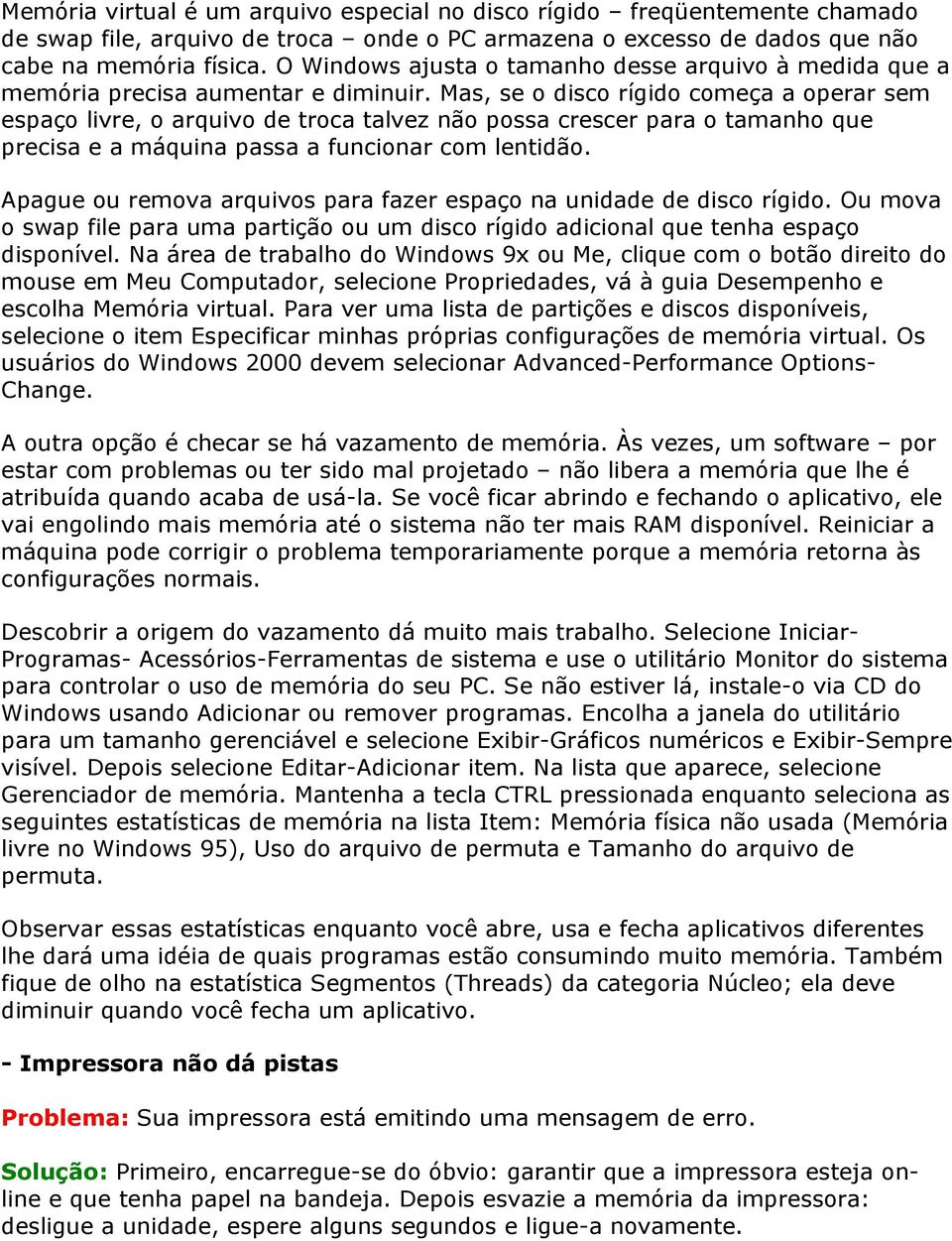 Mas, se o disco rígido começa a operar sem espaço livre, o arquivo de troca talvez não possa crescer para o tamanho que precisa e a máquina passa a funcionar com lentidão.