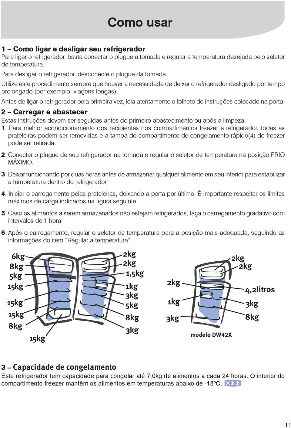 Utilize este procedimento sempre que houver a necessidade de deixar o refrigerador desligado por tempo prolongado (por exemplo: viagens longas).