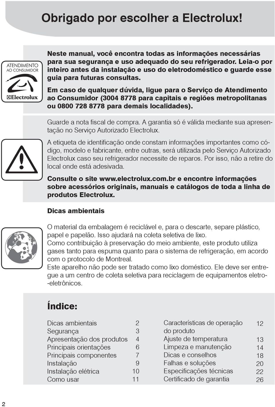 Em caso de qualquer dúvida, ligue para o Serviço de Atendimento ao Consumidor (3004 8778 para capitais e regiões metropolitanas ou 0800 728 8778 para demais localidades).