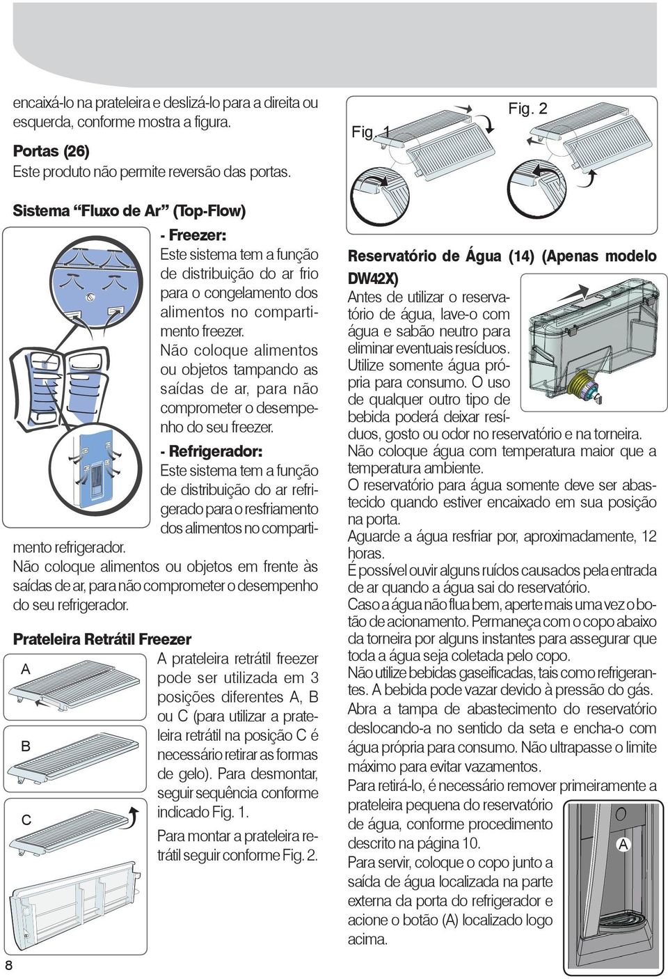 Não coloque alimentos ou objetos tampando as saídas de ar, para não comprometer o desempenho do seu freezer.