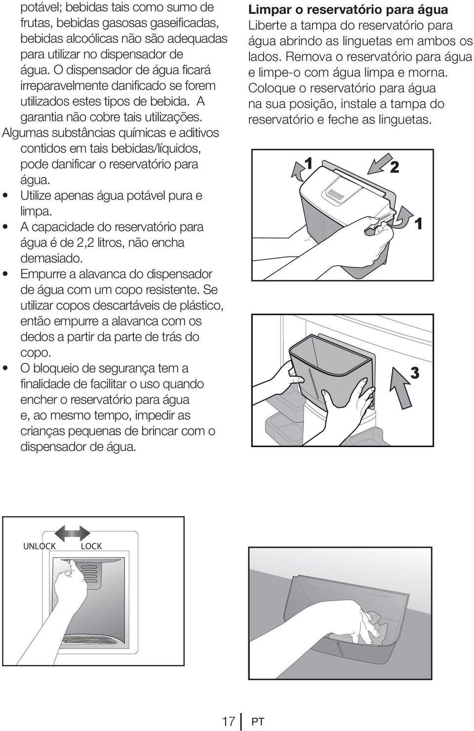 Algumas substâncias químicas e aditivos contidos em tais bebidas/líquidos, pode danificar o reservatório para água. Utilize apenas água potável pura e limpa.