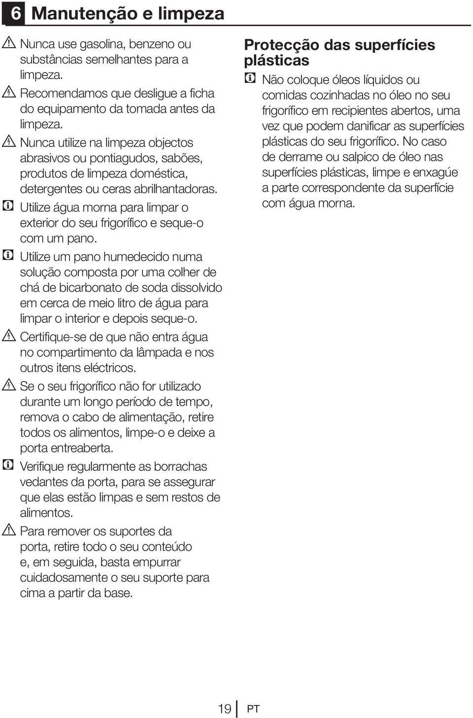 C Utilize água morna para limpar o exterior do seu frigorífico e seque-o com um pano.