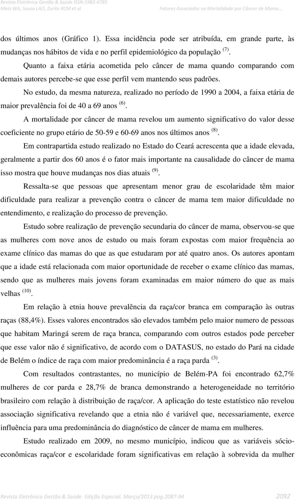 No estudo, da mesma natureza, realizado no período de 1990 a 2004, a faixa etária de maior prevalência foi de 40 a 69 anos (6).