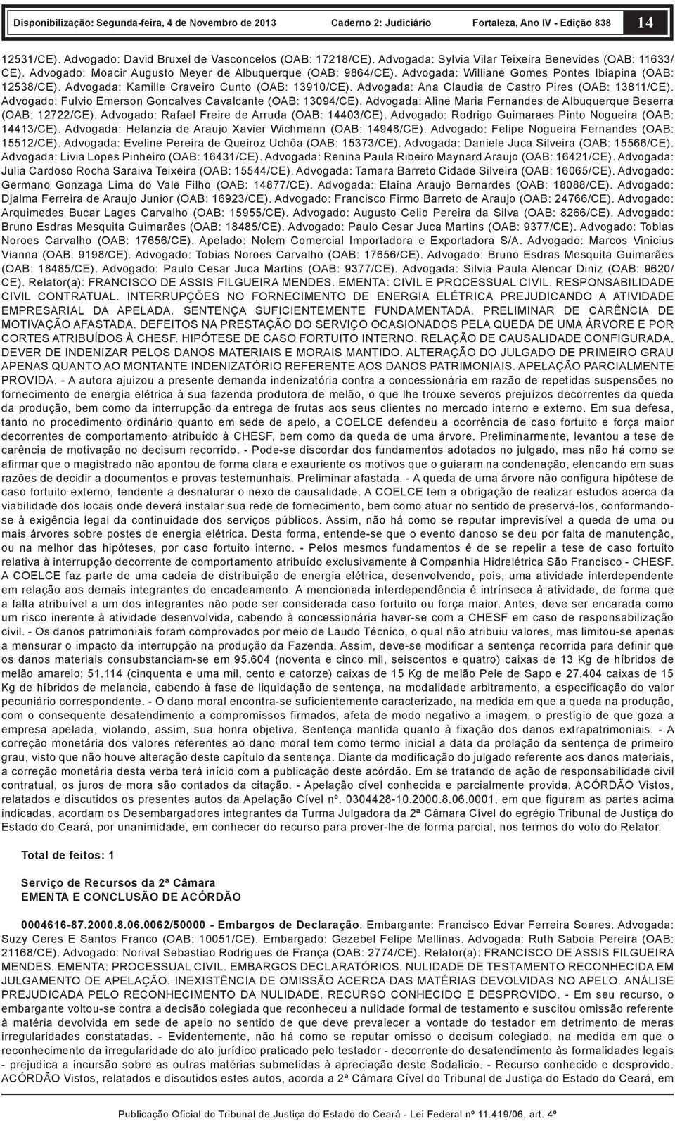 Advogado: Fulvio Emerson Goncalves Cavalcante (OAB: 13094/CE). Advogada: Aline Maria Fernandes de Albuquerque Beserra (OAB: 12722/CE). Advogado: Rafael Freire de Arruda (OAB: 14403/CE).